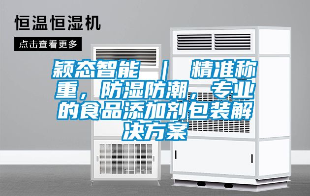 穎態智能 ｜ 精準稱重，防濕防潮，專業的食品添加劑包裝解決方案