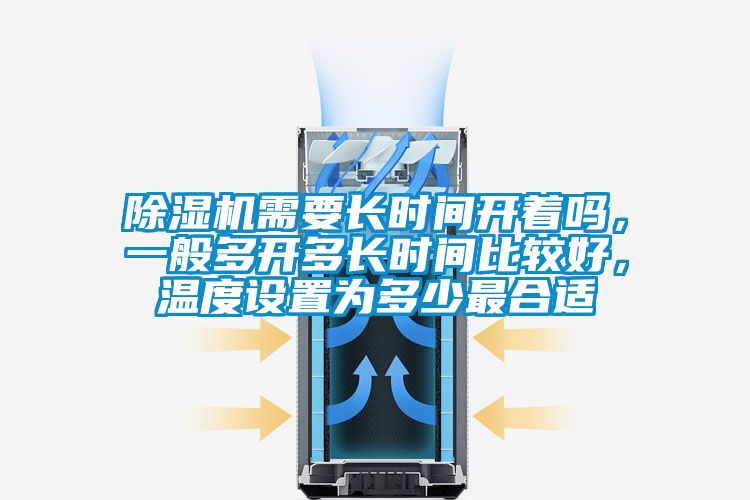 除濕機(jī)需要長(zhǎng)時(shí)間開著嗎，一般多開多長(zhǎng)時(shí)間比較好，溫度設(shè)置為多少最合適