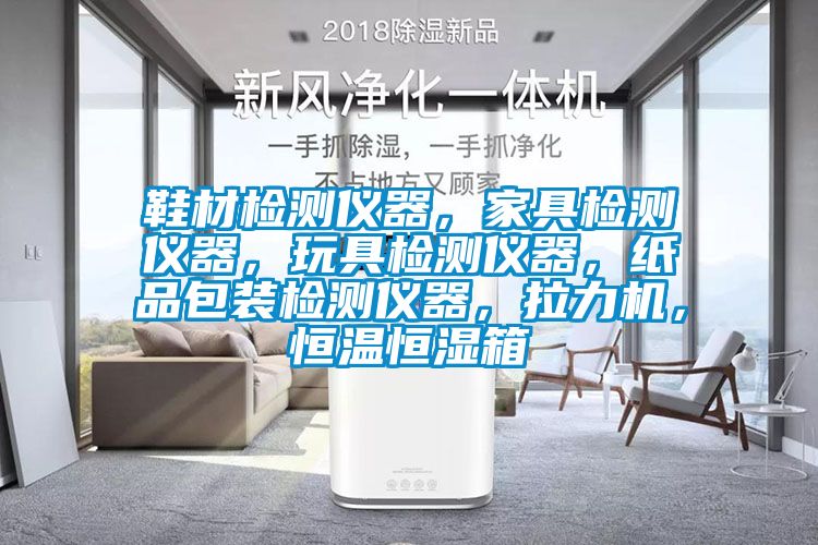 鞋材檢測(cè)儀器，家具檢測(cè)儀器，玩具檢測(cè)儀器，紙品包裝檢測(cè)儀器，拉力機(jī)，恒溫恒濕箱