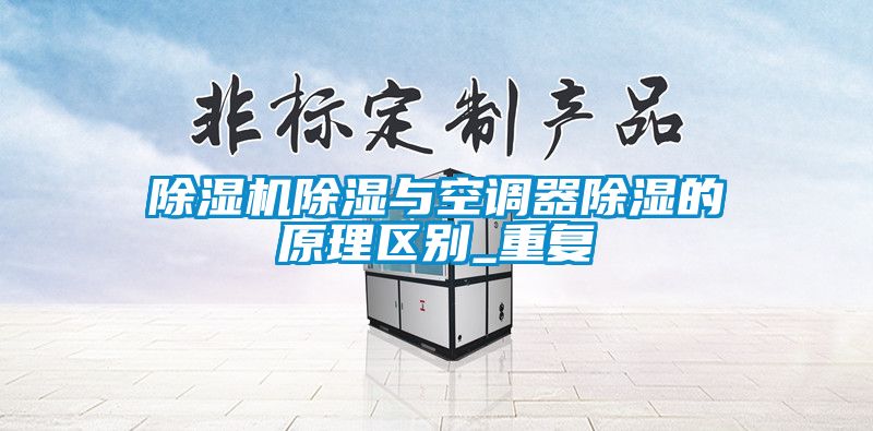 除濕機除濕與空調器除濕的原理區別_重復
