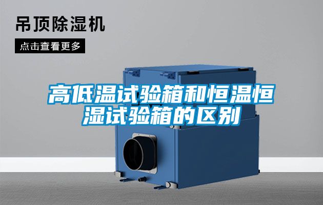 高低溫試驗箱和恒溫恒濕試驗箱的區別