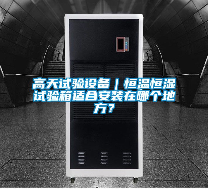 高天試驗設備｜恒溫恒濕試驗箱適合安裝在哪個地方？
